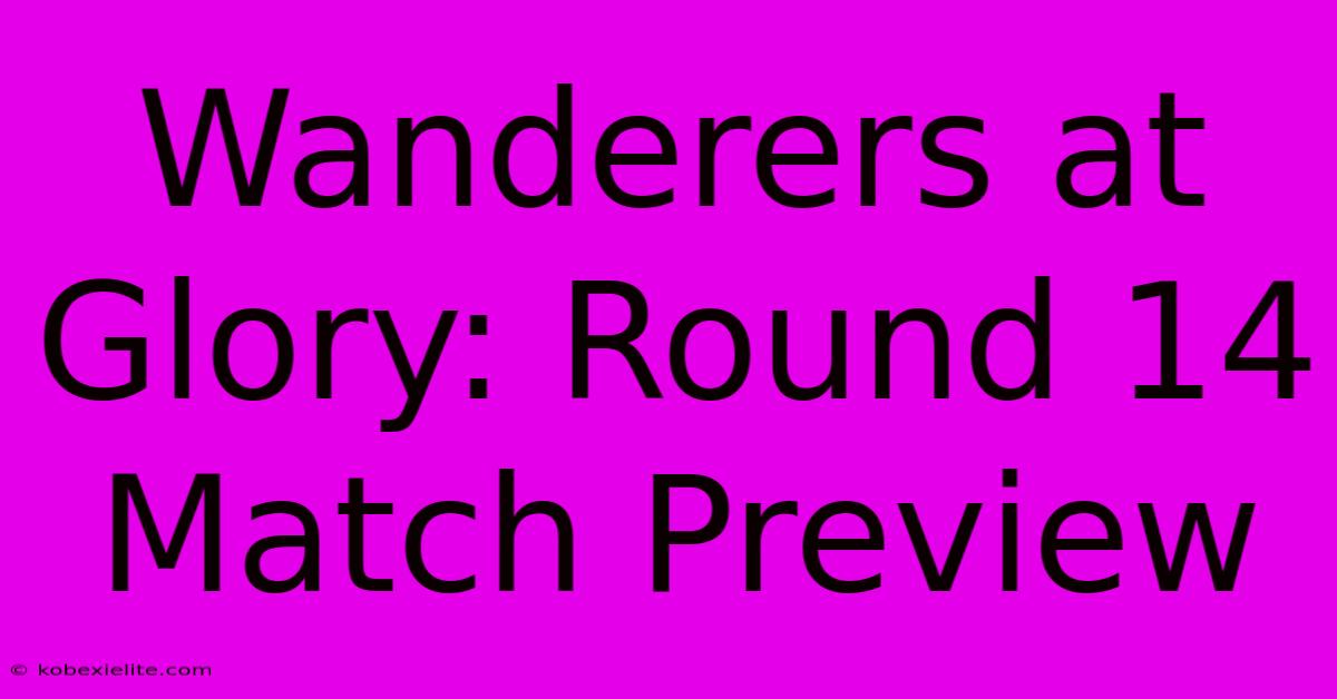 Wanderers At Glory: Round 14 Match Preview