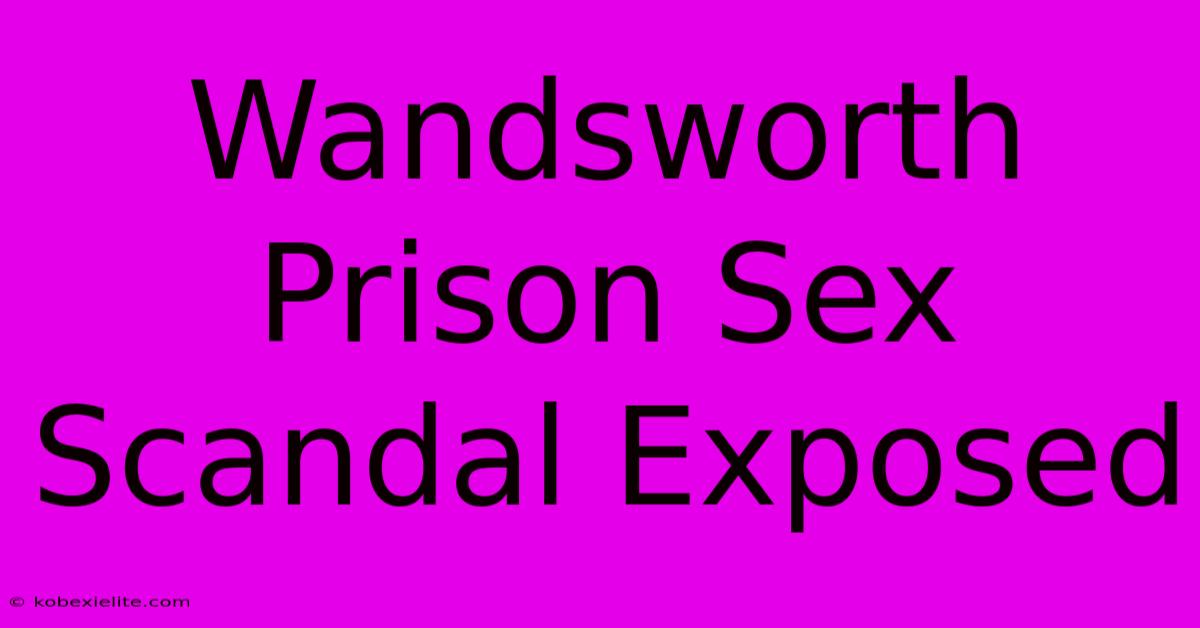 Wandsworth Prison Sex Scandal Exposed