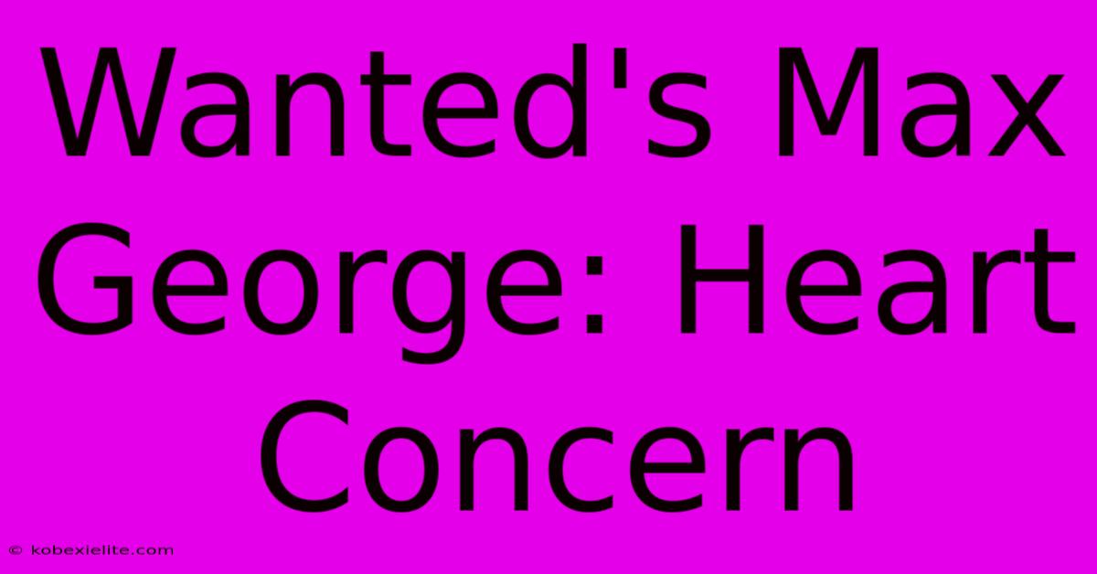 Wanted's Max George: Heart Concern