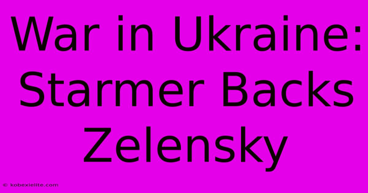 War In Ukraine: Starmer Backs Zelensky