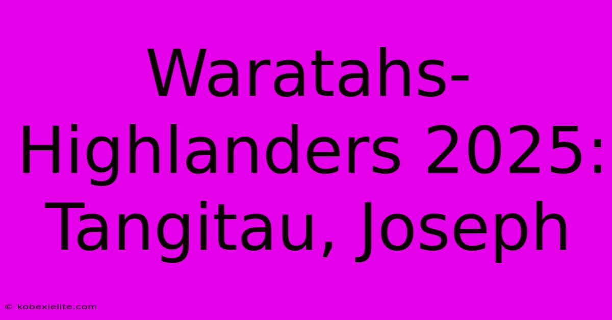 Waratahs-Highlanders 2025: Tangitau, Joseph