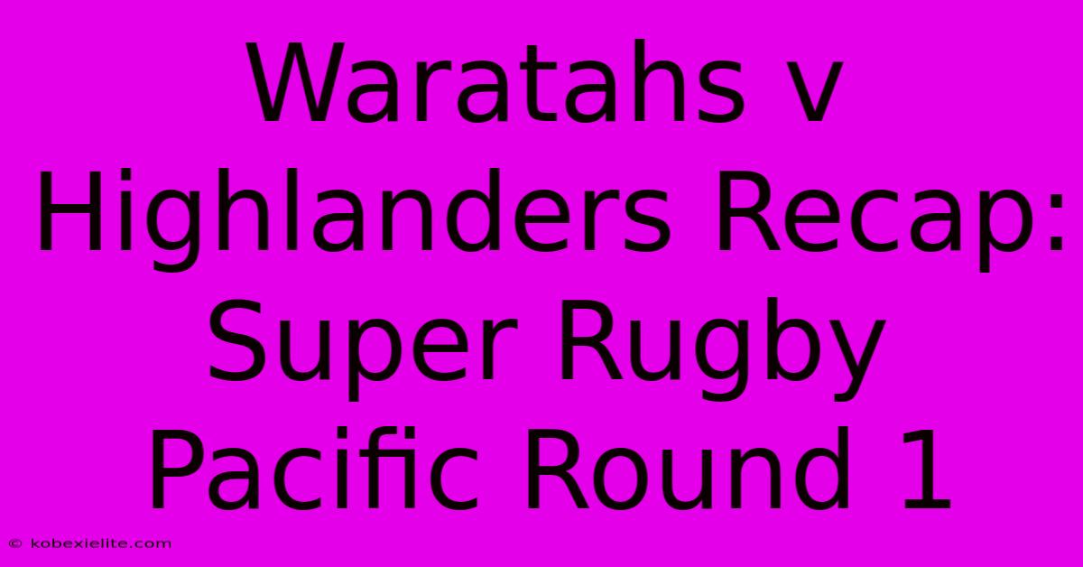 Waratahs V Highlanders Recap: Super Rugby Pacific Round 1