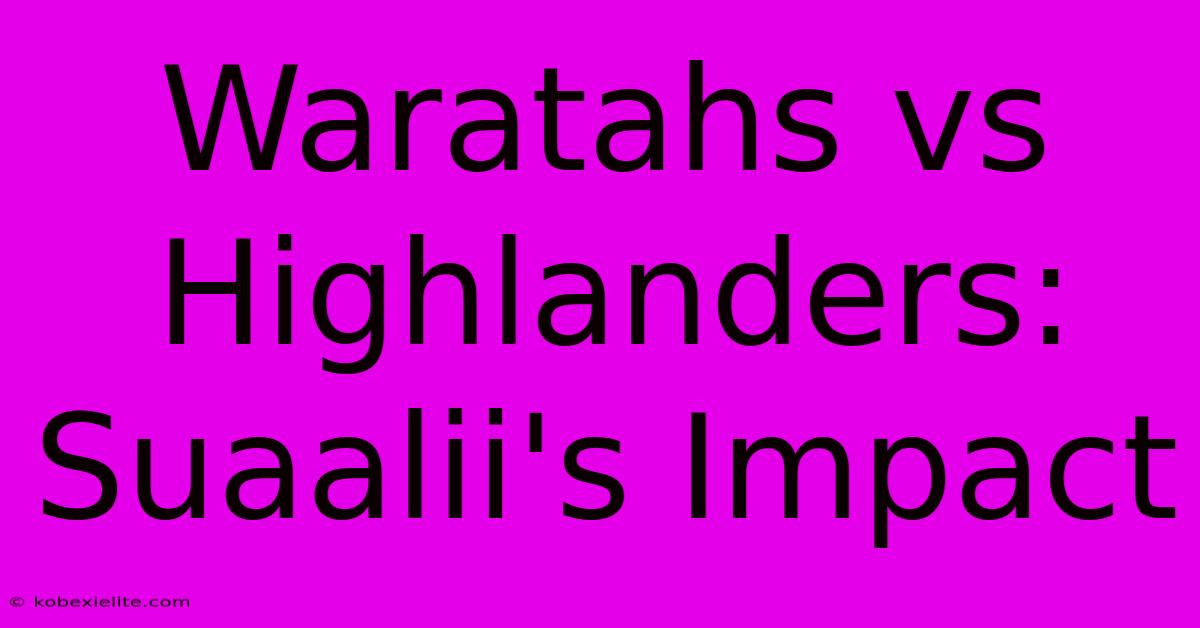 Waratahs Vs Highlanders: Suaalii's Impact