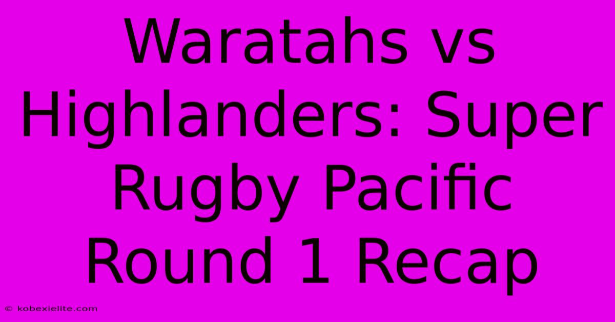 Waratahs Vs Highlanders: Super Rugby Pacific Round 1 Recap