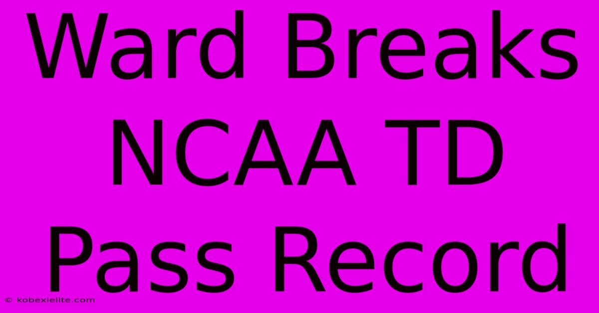 Ward Breaks NCAA TD Pass Record