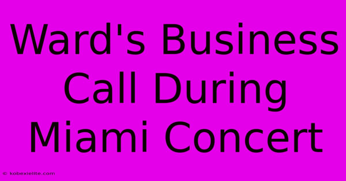 Ward's Business Call During Miami Concert