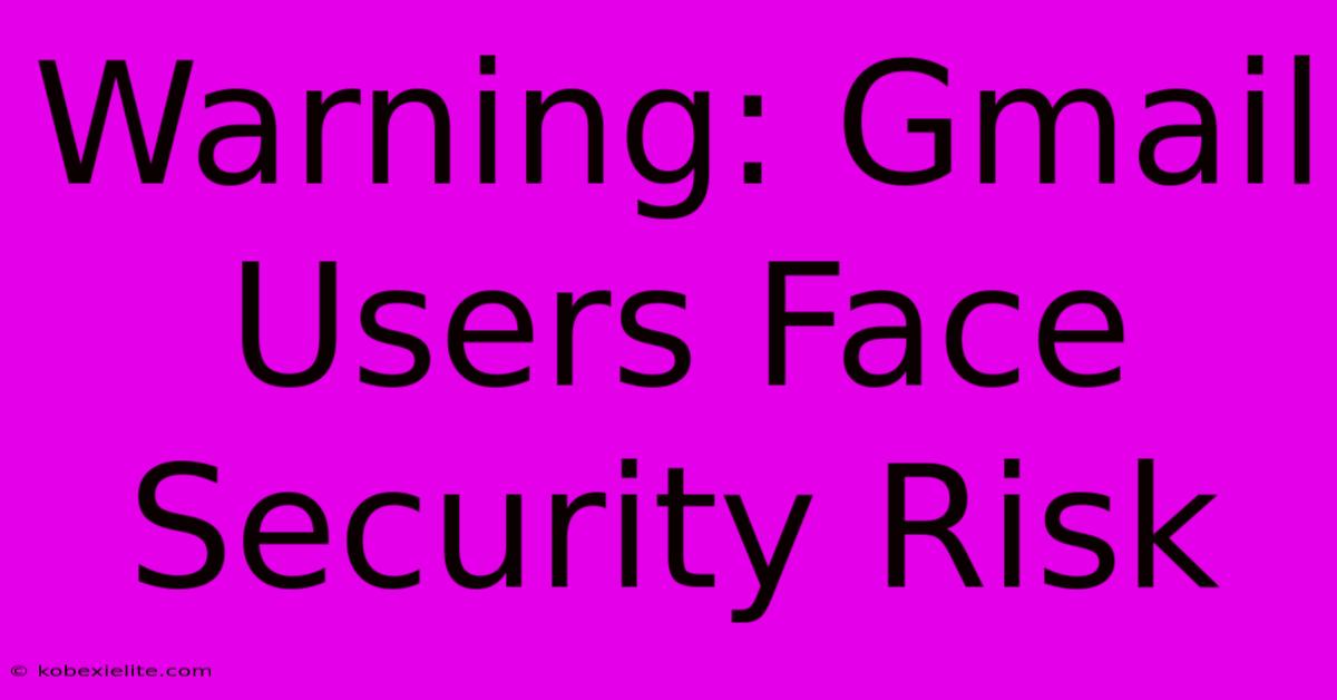 Warning: Gmail Users Face Security Risk
