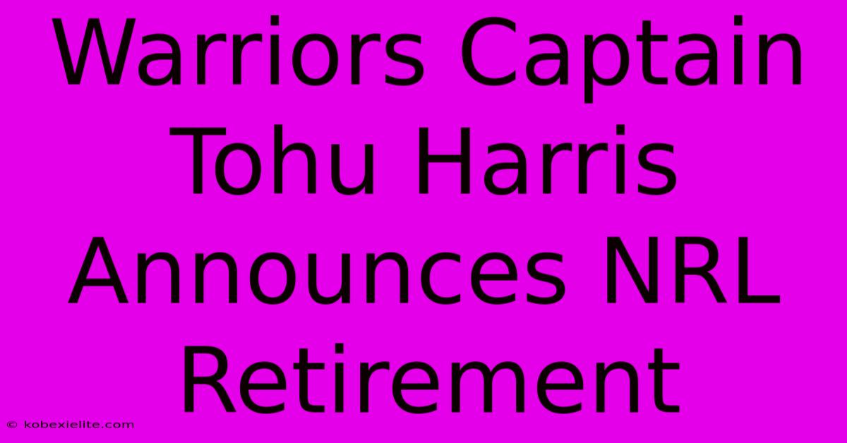 Warriors Captain Tohu Harris Announces NRL Retirement