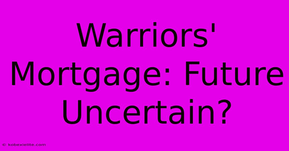 Warriors' Mortgage: Future Uncertain?