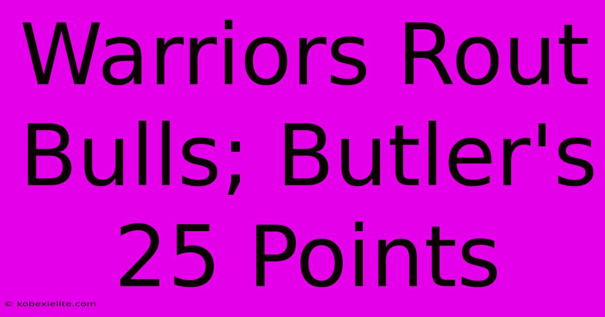 Warriors Rout Bulls; Butler's 25 Points