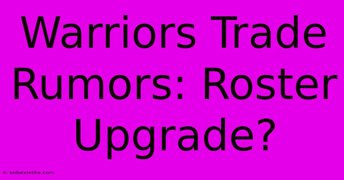 Warriors Trade Rumors: Roster Upgrade? Warriors Trade Rumors: Roster Upgrade?