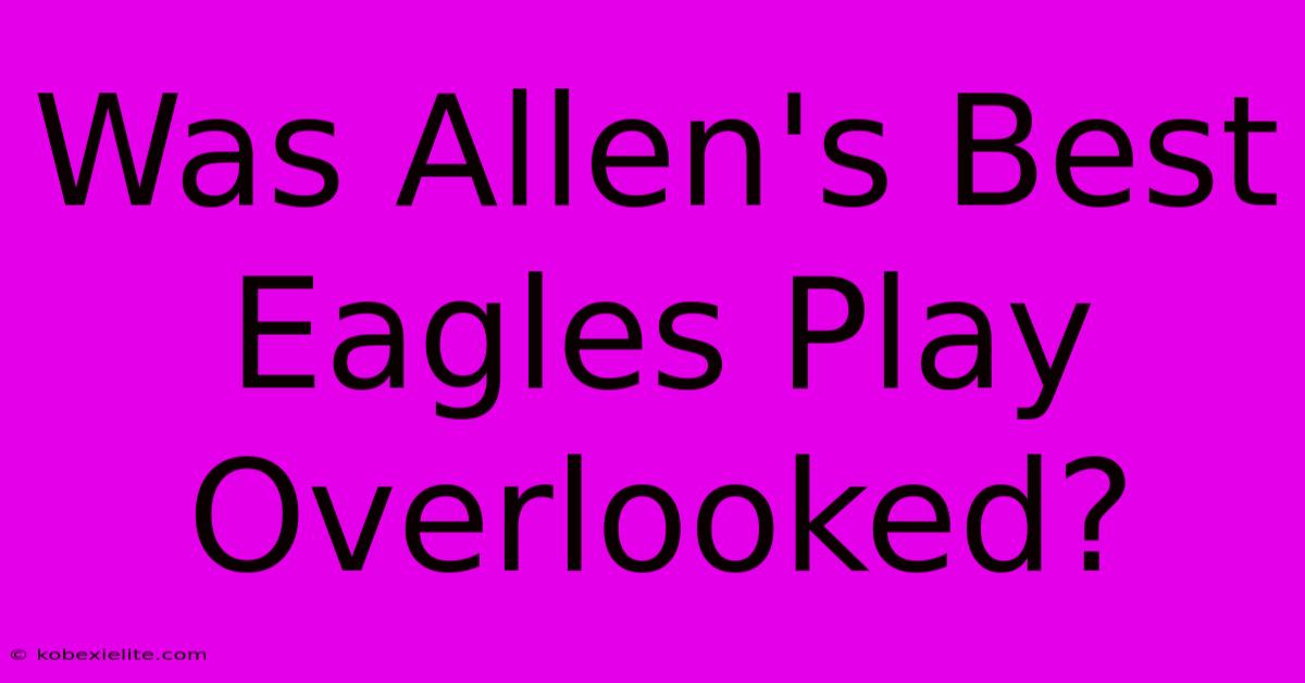 Was Allen's Best Eagles Play Overlooked?