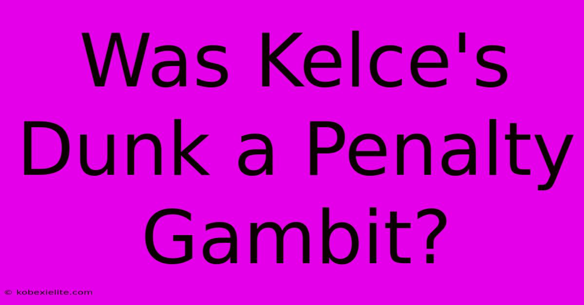 Was Kelce's Dunk A Penalty Gambit?