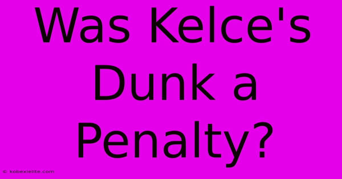 Was Kelce's Dunk A Penalty?