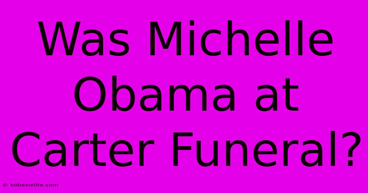 Was Michelle Obama At Carter Funeral?