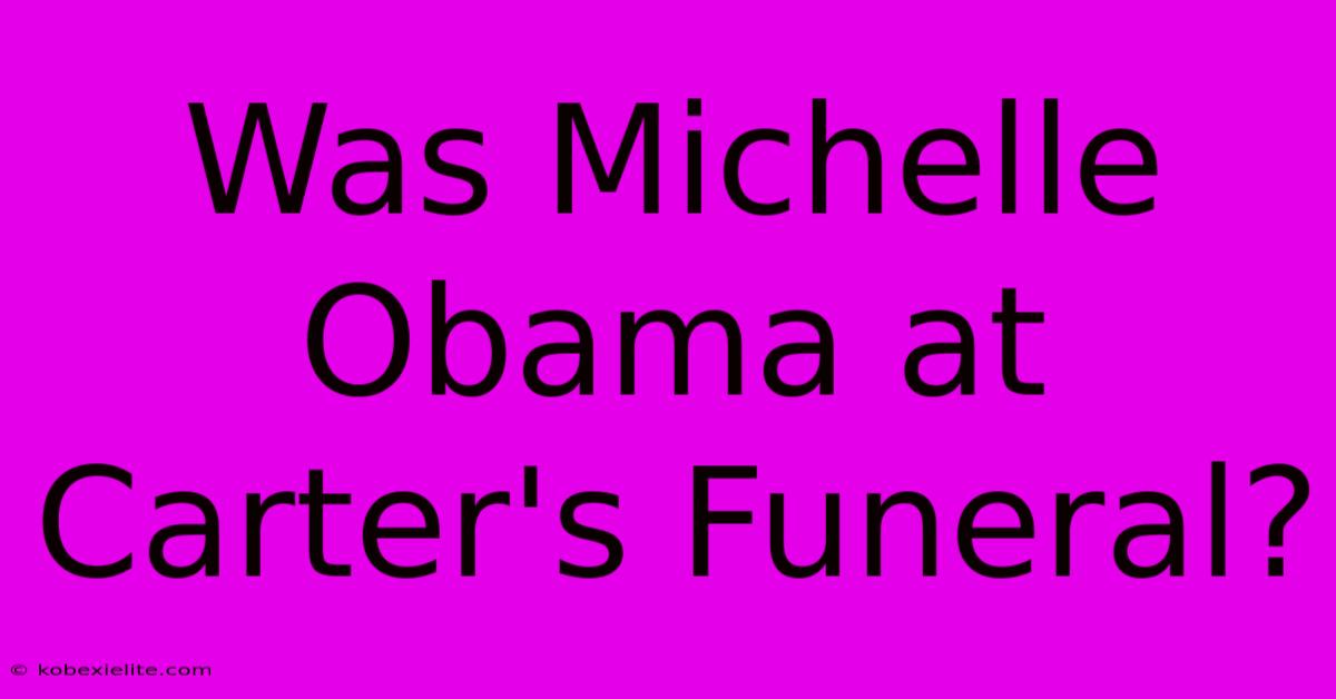 Was Michelle Obama At Carter's Funeral?