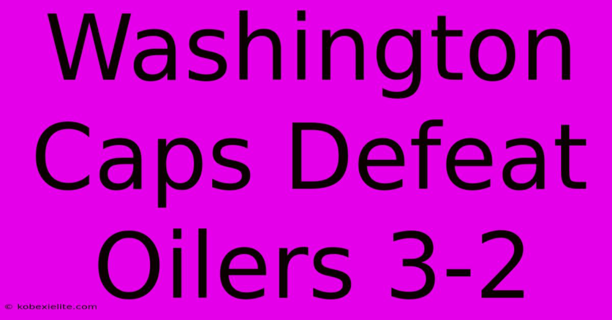 Washington Caps Defeat Oilers 3-2