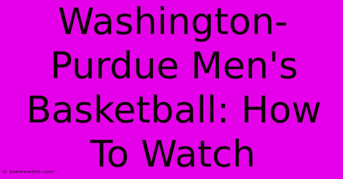 Washington-Purdue Men's Basketball: How To Watch