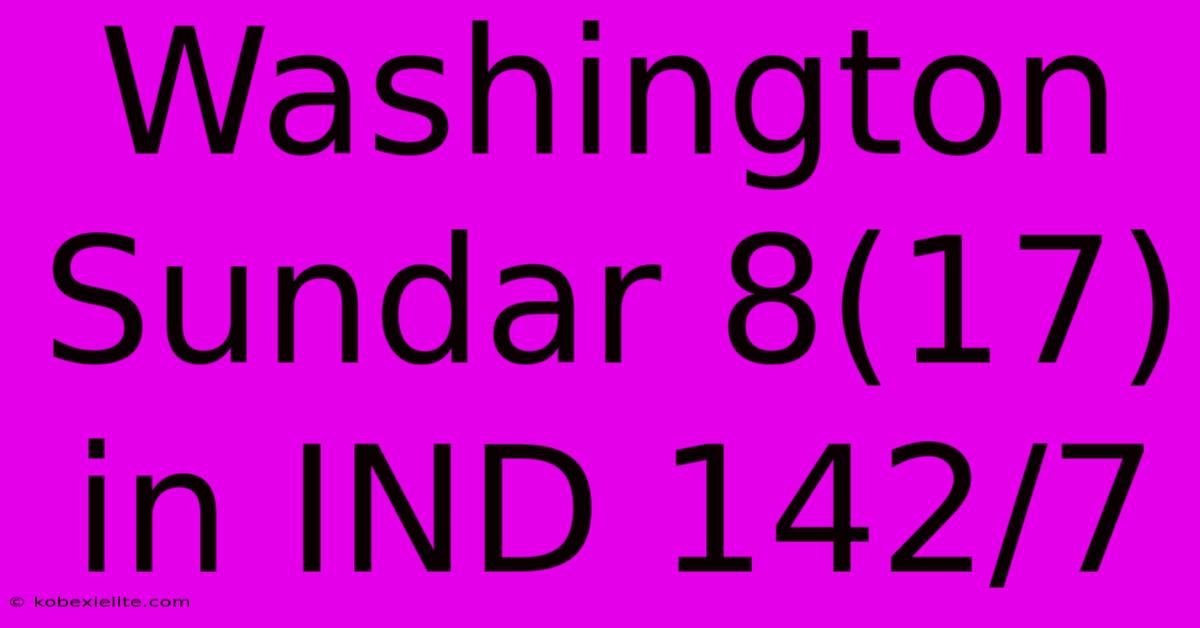 Washington Sundar 8(17) In IND 142/7