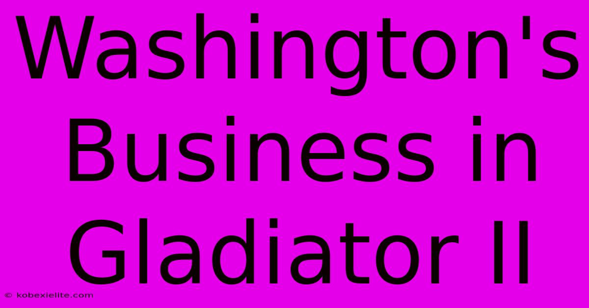 Washington's Business In Gladiator II