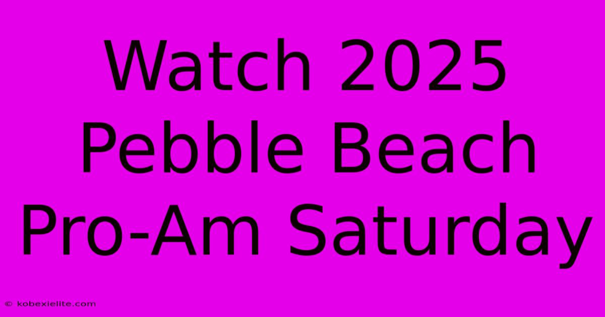 Watch 2025 Pebble Beach Pro-Am Saturday