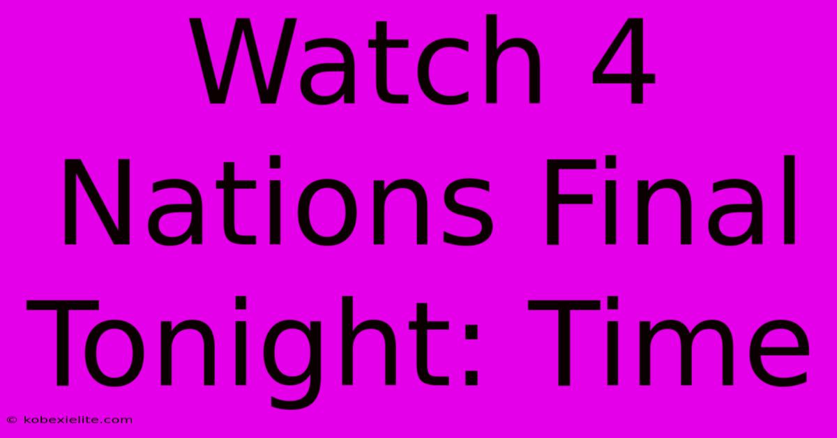 Watch 4 Nations Final Tonight: Time Watch 4 Nations Final Tonight: Time