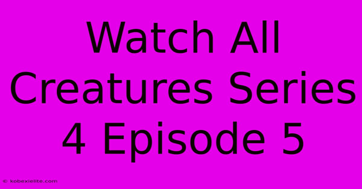 Watch All Creatures Series 4 Episode 5