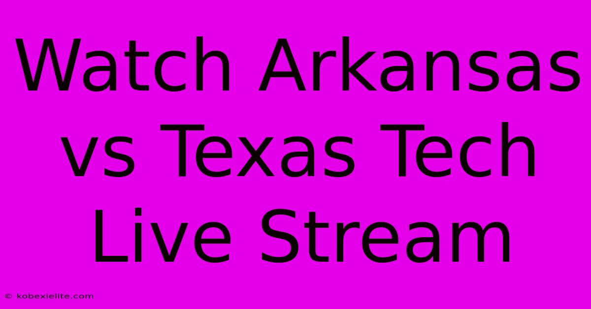 Watch Arkansas Vs Texas Tech Live Stream