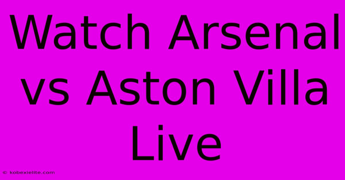 Watch Arsenal Vs Aston Villa Live