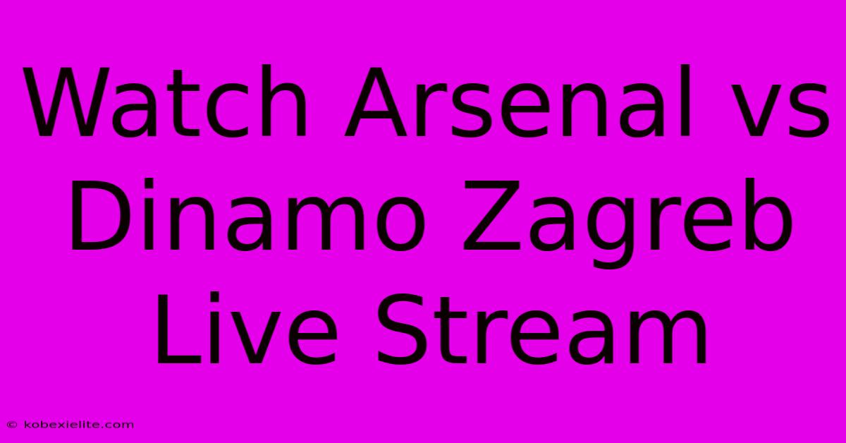 Watch Arsenal Vs Dinamo Zagreb Live Stream