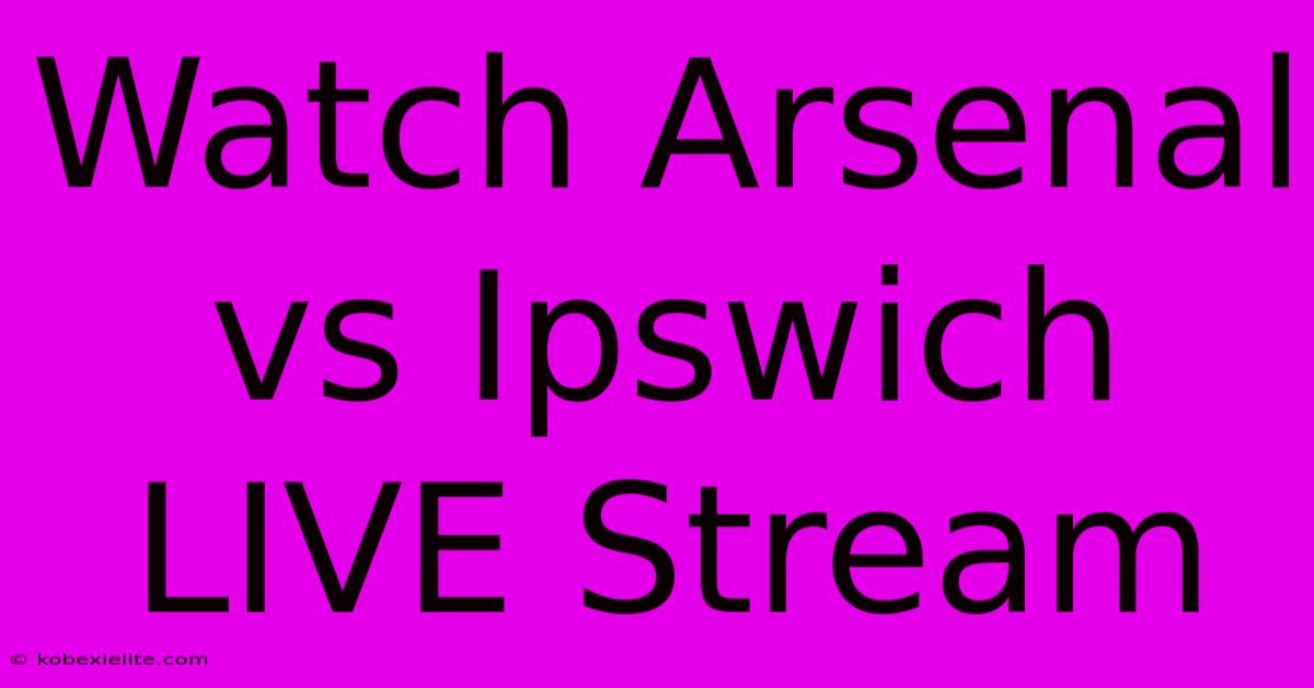 Watch Arsenal Vs Ipswich LIVE Stream