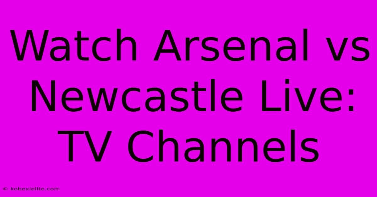 Watch Arsenal Vs Newcastle Live: TV Channels