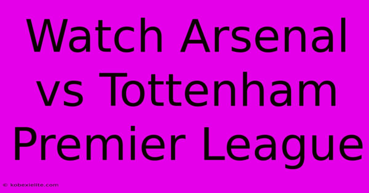 Watch Arsenal Vs Tottenham Premier League