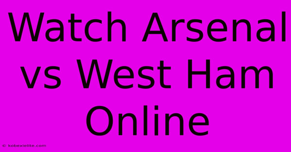 Watch Arsenal Vs West Ham Online