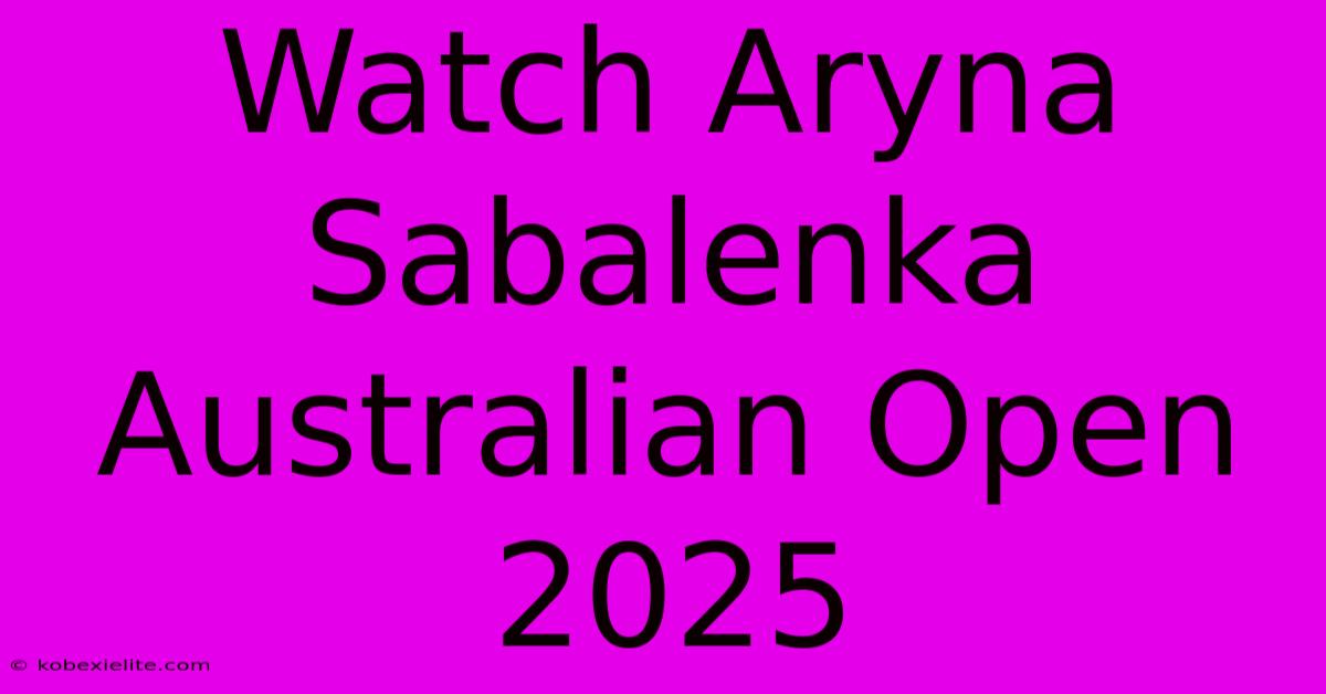 Watch Aryna Sabalenka Australian Open 2025