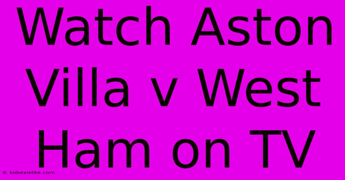 Watch Aston Villa V West Ham On TV