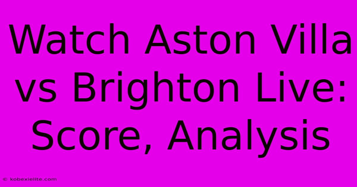 Watch Aston Villa Vs Brighton Live: Score, Analysis