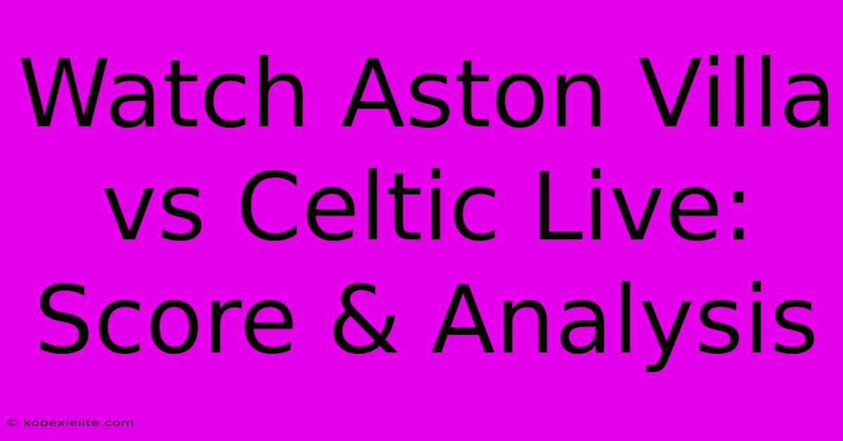 Watch Aston Villa Vs Celtic Live: Score & Analysis