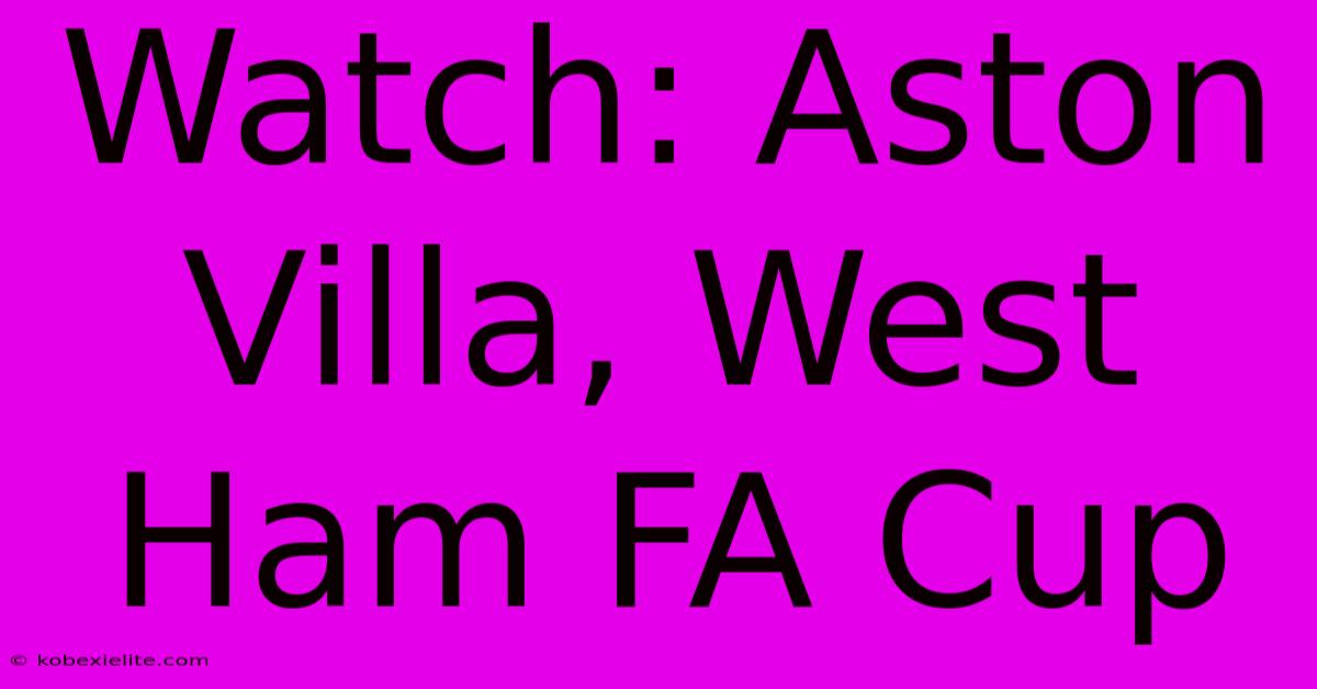 Watch: Aston Villa, West Ham FA Cup