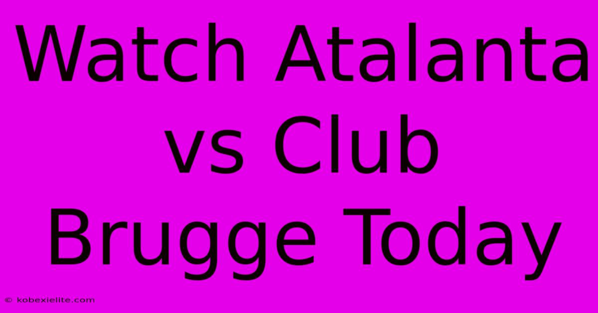 Watch Atalanta Vs Club Brugge Today