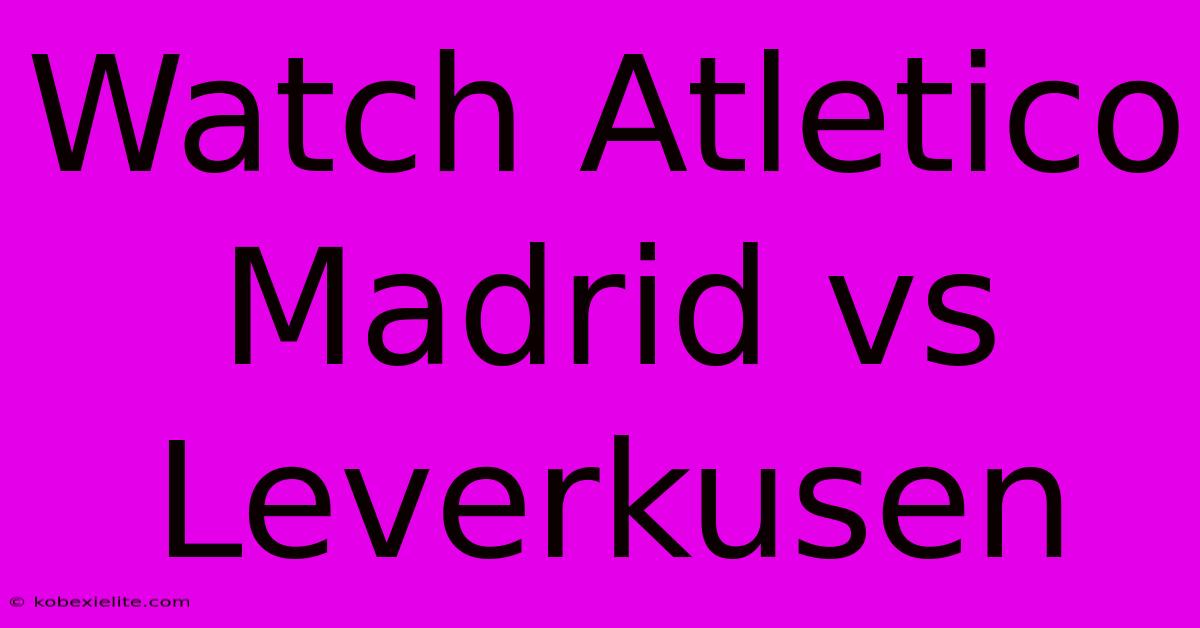 Watch Atletico Madrid Vs Leverkusen