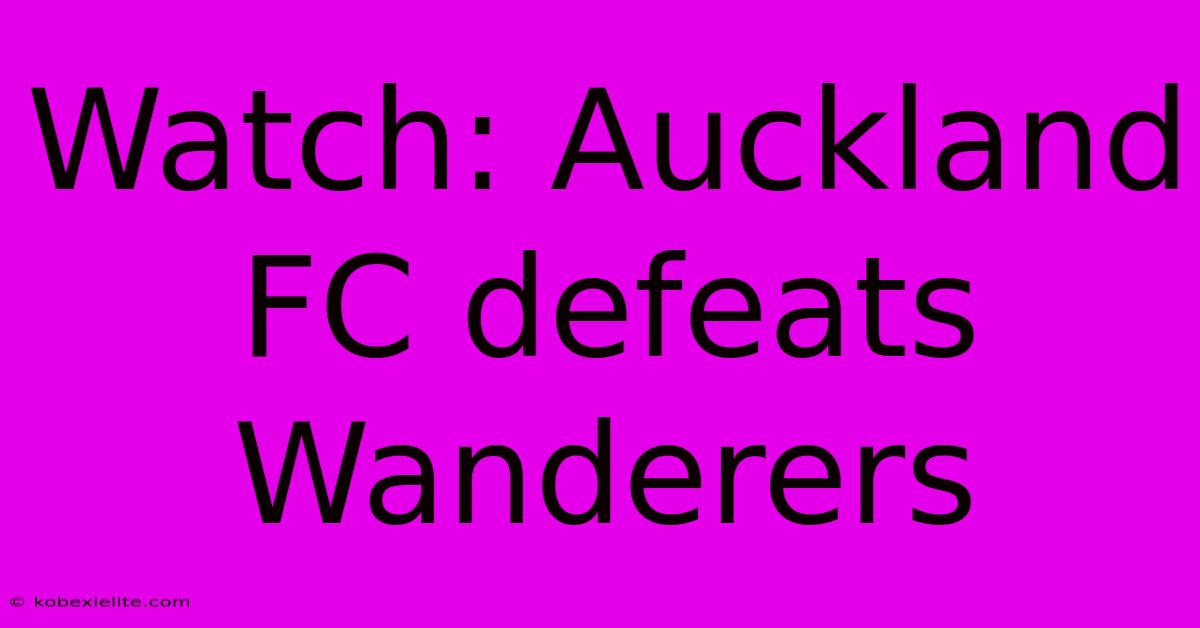 Watch: Auckland FC Defeats Wanderers