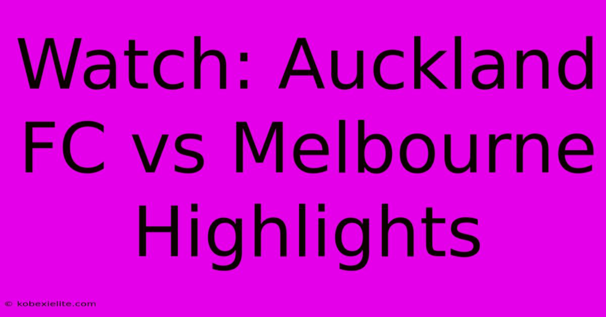 Watch: Auckland FC Vs Melbourne Highlights