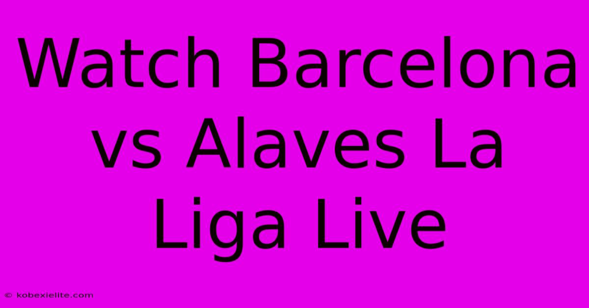 Watch Barcelona Vs Alaves La Liga Live