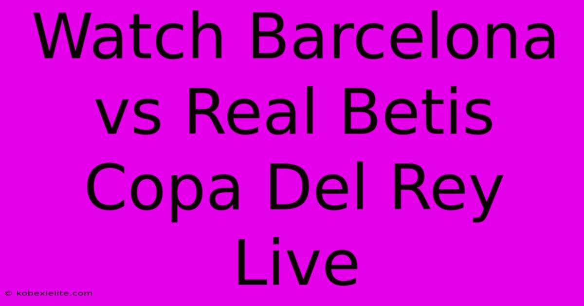 Watch Barcelona Vs Real Betis Copa Del Rey Live