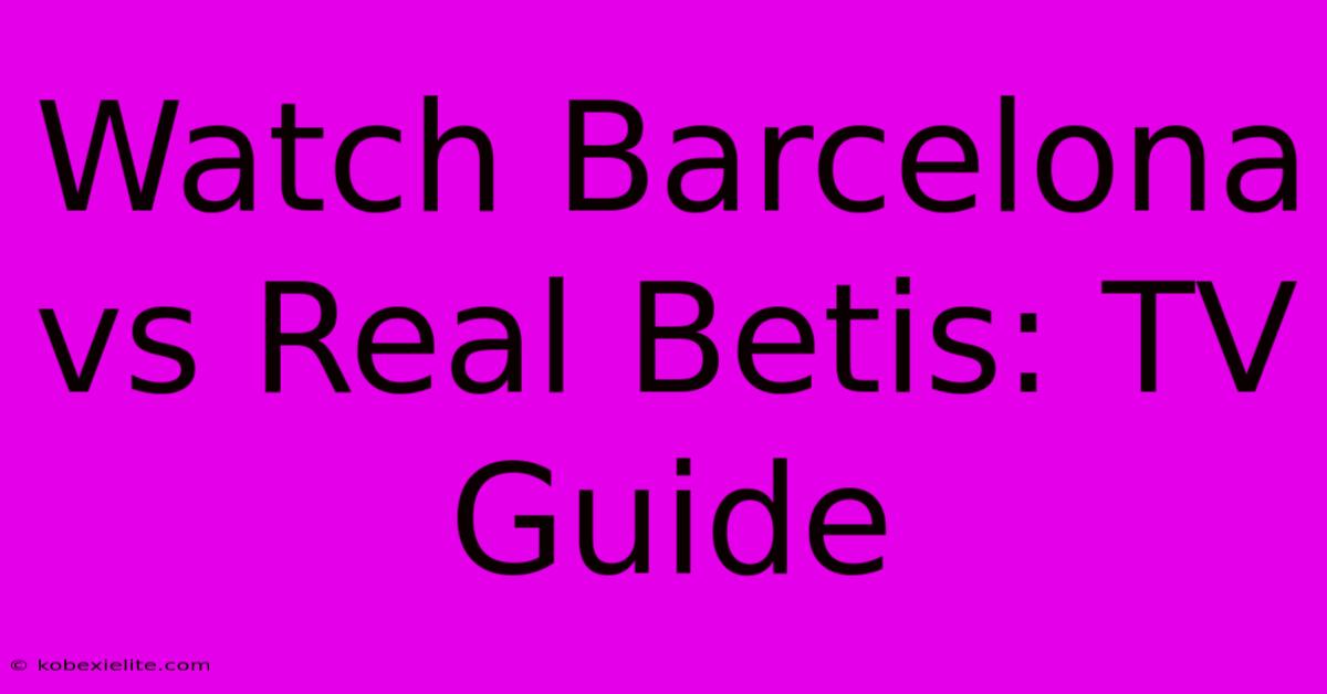 Watch Barcelona Vs Real Betis: TV Guide