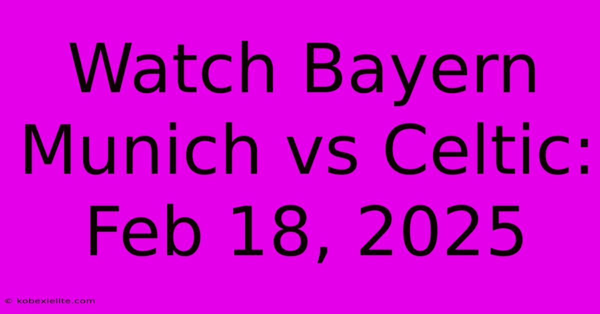 Watch Bayern Munich Vs Celtic: Feb 18, 2025