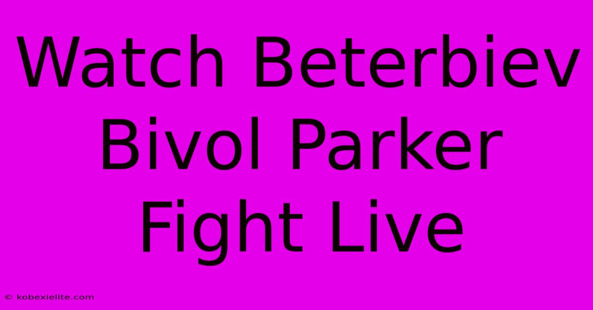 Watch Beterbiev Bivol Parker Fight Live