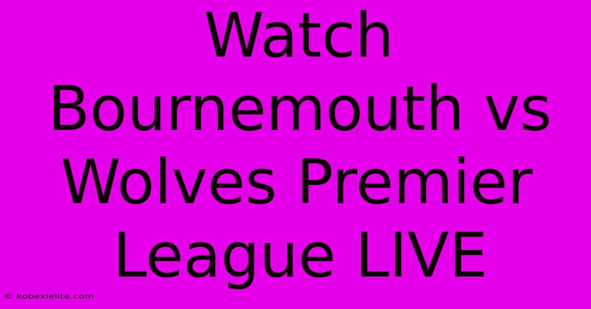 Watch Bournemouth Vs Wolves Premier League LIVE