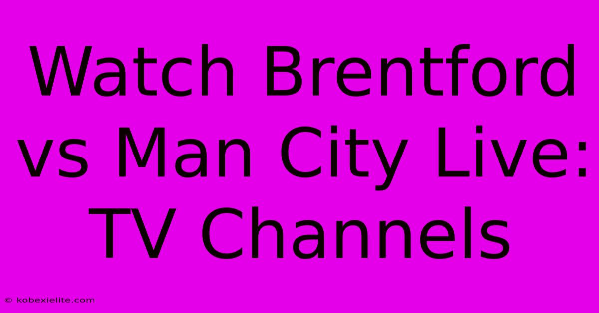 Watch Brentford Vs Man City Live: TV Channels